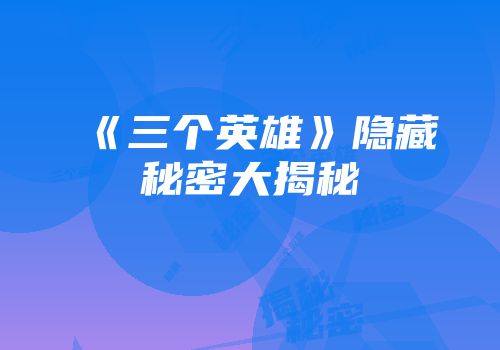 《三个英雄》隐藏秘密大揭秘