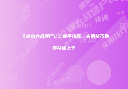 《植物大战僵尸2》新手攻略：实用技巧助你快速上手