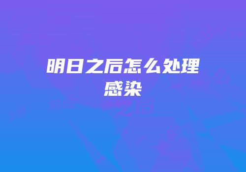 明日之后怎么处理感染