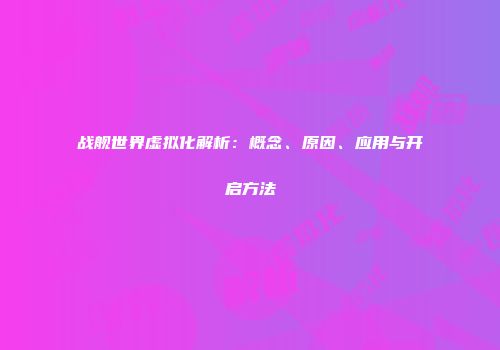 战舰世界虚拟化解析：概念、原因、应用与开启方法
