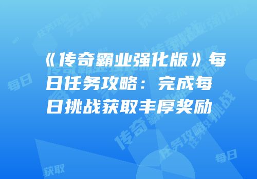 《传奇霸业强化版》每日任务攻略：完成每日挑战获取丰厚奖励
