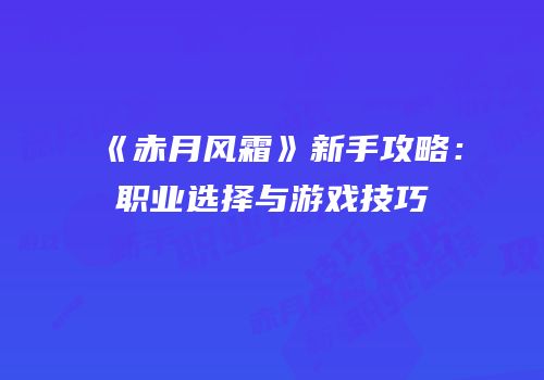 《赤月风霜》新手攻略：职业选择与游戏技巧
