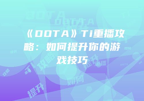 《DOTA》Ti重播攻略：如何提升你的游戏技巧
