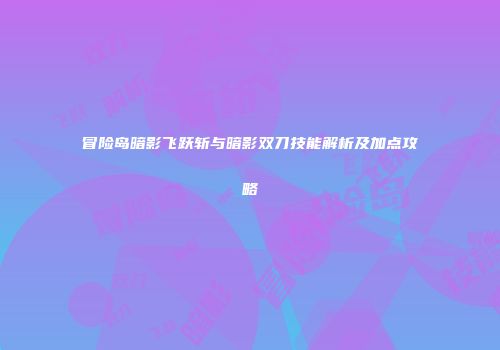 冒险岛暗影飞跃斩与暗影双刀技能解析及加点攻略