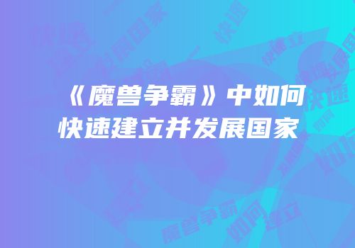 《魔兽争霸》中如何快速建立并发展国家