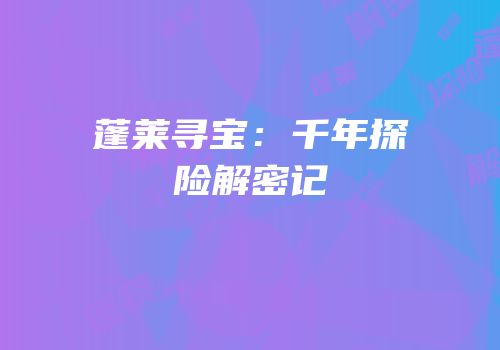 蓬莱寻宝：千年探险解密记