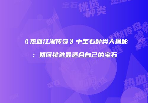 《热血江湖传奇》中宝石种类大揭秘：如何挑选最适合自己的宝石