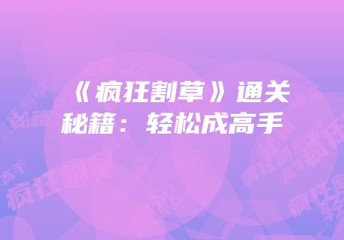 《疯狂割草》通关秘籍：轻松成高手