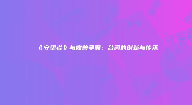 《守望者》与魔兽争霸：台词的创新与传承