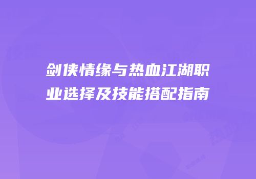 剑侠情缘与热血江湖职业选择及技能搭配指南