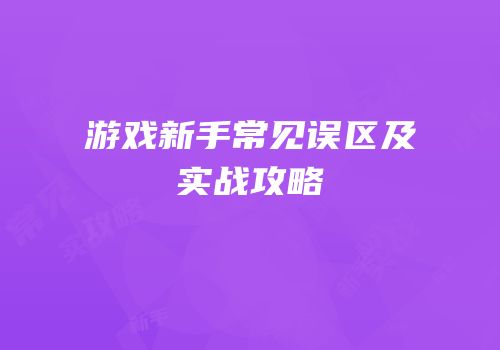 游戏新手常见误区及实战攻略