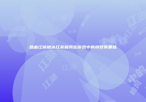 热血江湖披冰红茶披风在游戏中的特效有哪些