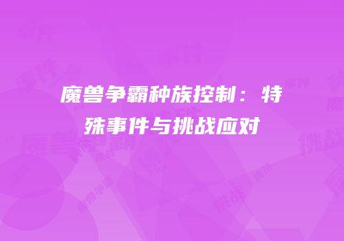 魔兽争霸种族控制：特殊事件与挑战应对