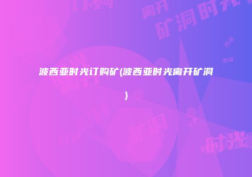 波西亚时光订购矿(波西亚时光离开矿洞)