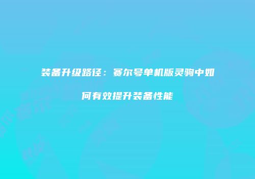 装备升级路径：赛尔号单机版灵驹中如何有效提升装备性能