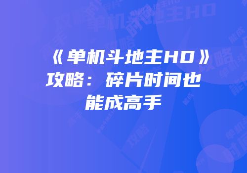 《单机斗地主HD》攻略：碎片时间也能成高手