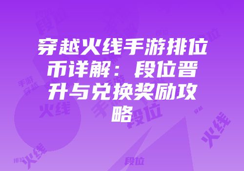 穿越火线手游排位币详解：段位晋升与兑换奖励攻略