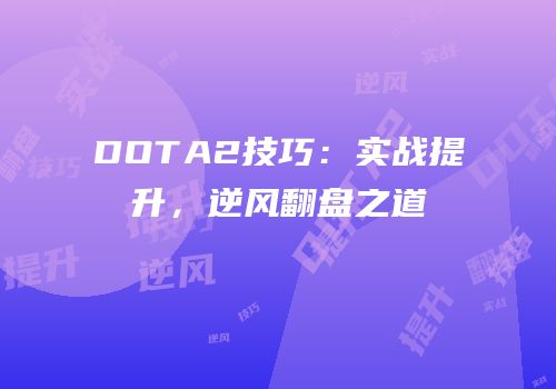 DOTA2技巧：实战提升，逆风翻盘之道