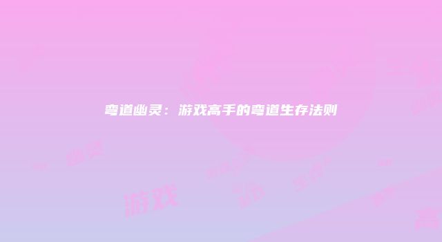 弯道幽灵：游戏高手的弯道生存法则