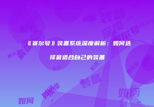 《赛尔号》装备系统深度解析：如何选择最适合自己的装备