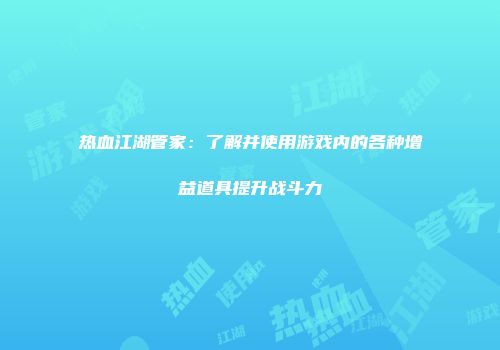 热血江湖管家:了解并使用游戏内的各种增益道具提升战斗力