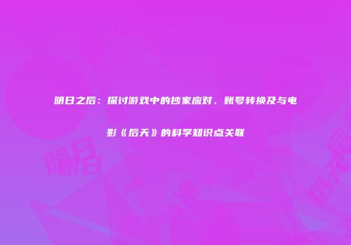 明日之后：探讨游戏中的抄家应对、账号转换及与电影《后天》的科学知识点关联
