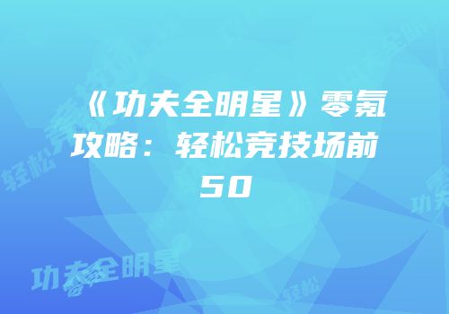 《功夫全明星》零氪攻略：轻松竞技场前50