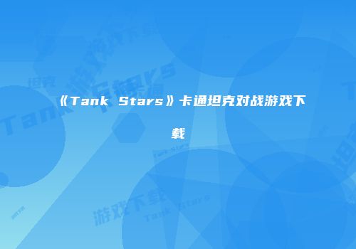《Tank Stars》卡通坦克对战游戏下载