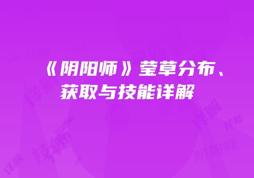 《阴阳师》莹草分布、获取与技能详解