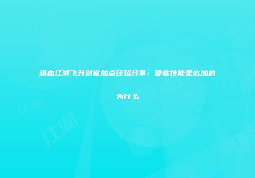 热血江湖飞升剑客加点经验分享：哪些技能是必加的为什么