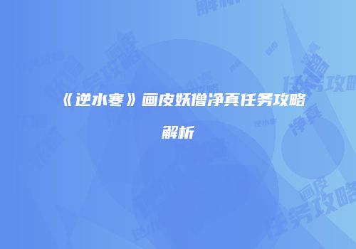 《逆水寒》画皮妖僧净真任务攻略解析