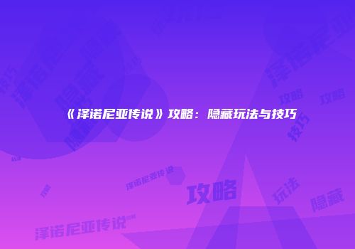 《泽诺尼亚传说》攻略：隐藏玩法与技巧