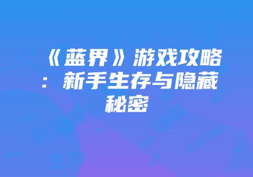 《蓝界》游戏攻略：新手生存与隐藏秘密