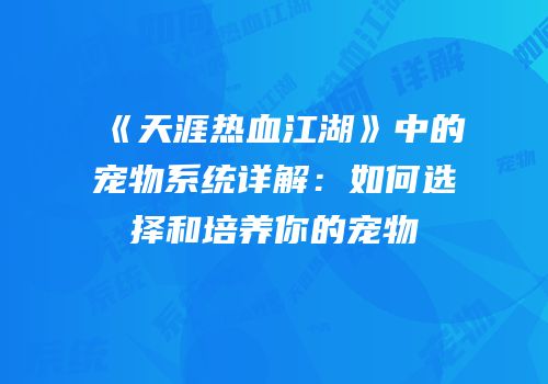 《天涯热血江湖》中的宠物系统详解：如何选择和培养你的宠物