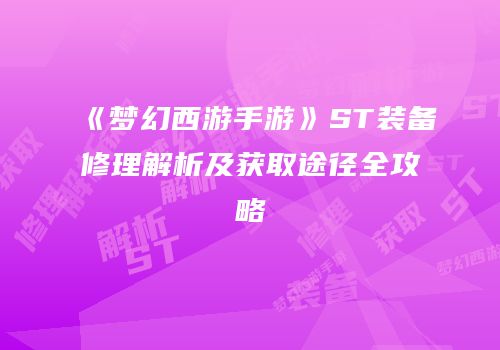 《梦幻西游手游》ST装备修理解析及获取途径全攻略