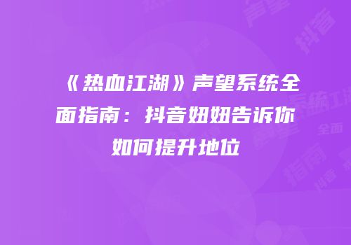 《热血江湖》声望系统全面指南：抖音妞妞告诉你如何提升地位