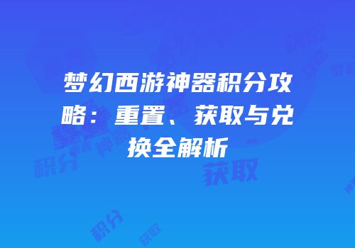 梦幻西游神器积分攻略：重置、获取与兑换全解析