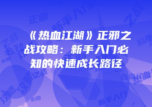 《热血江湖》正邪之战攻略：新手入门必知的快速成长路径