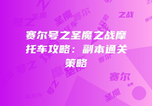 赛尔号之圣魔之战摩托车攻略：副本通关策略