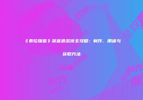 《泰拉瑞亚》深蓝色溶液全攻略：制作、用途与获取方法