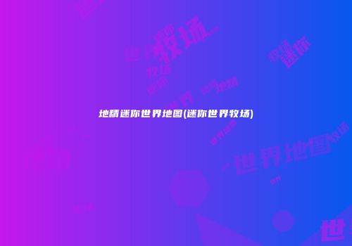 地精迷你世界地图(迷你世界牧场)