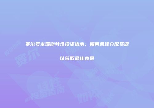 赛尔号米瑞斯特性投资指南：如何合理分配资源以获取最佳效果