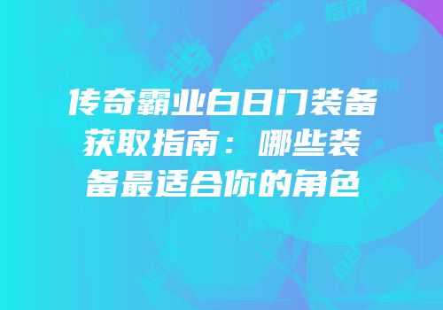 传奇霸业白日门装备获取指南：哪些装备最适合你的角色