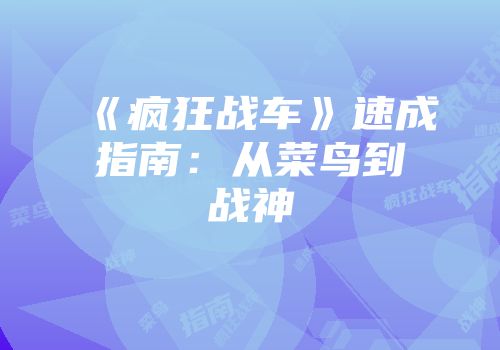 《疯狂战车》速成指南：从菜鸟到战神