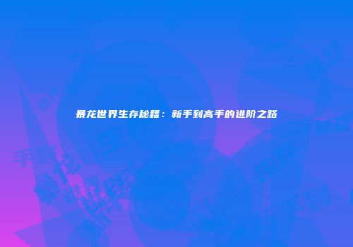 暴龙世界生存秘籍：新手到高手的进阶之路