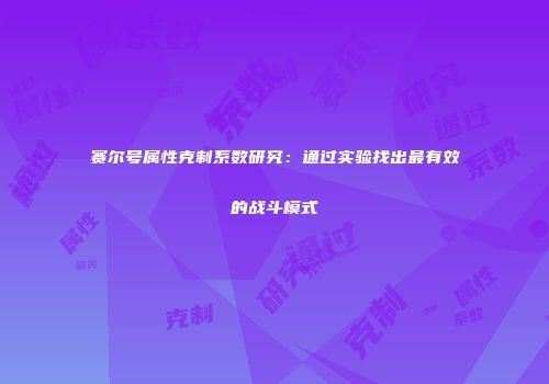 赛尔号属性克制系数研究：通过实验找出最有效的战斗模式