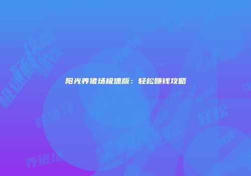 阳光养猪场极速版：轻松赚钱攻略