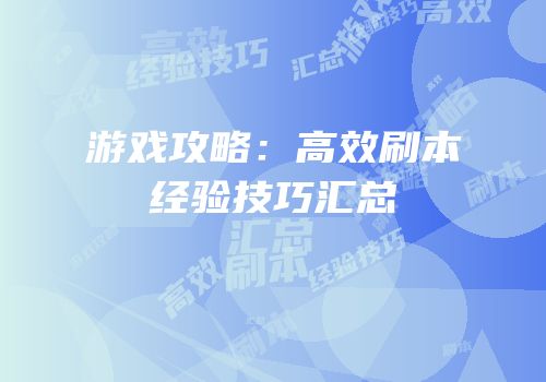 游戏攻略：高效刷本经验技巧汇总