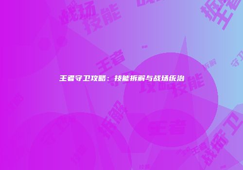 王者守卫攻略：技能拆解与战场统治