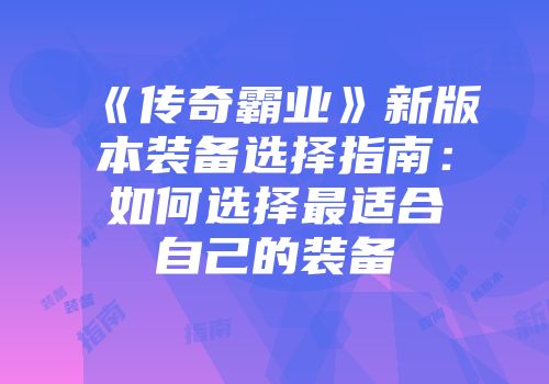 《传奇霸业》新版本装备选择指南：如何选择最适合自己的装备